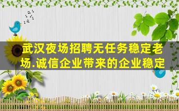 武汉夜场招聘无任务稳定老场.诚信企业带来的企业稳定