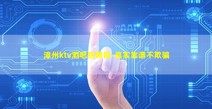漳州ktv酒吧招聘网-真实靠谱不欺骗